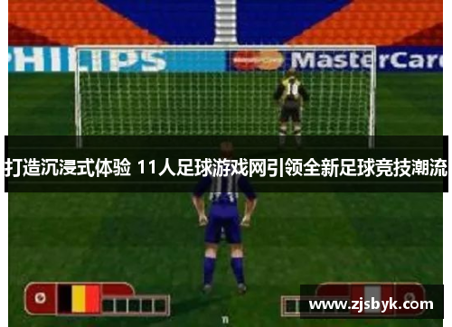 打造沉浸式体验 11人足球游戏网引领全新足球竞技潮流